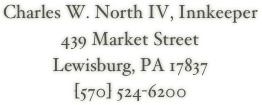 Charles W. North IV, Innkeeper
439 Market Street
Lewisburg, PA 17837
[570] 524-6200