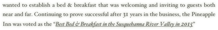 wanted to establish a bed & breakfast that was welcoming and inviting to guests both near and far. Continuing to prove successful after 31 years in the business, the Pineapple Inn was voted as the “Best Bed & Breakfast in the Susquehanna River Valley in 2015” 