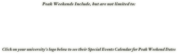 Peak Weekends Include, but are not limited to:   

   

    Click on your university’s logo below to see their Special Events Calendar for Peak Weekend Dates