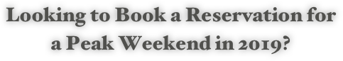 Looking to Book a Reservation for a Peak Weekend in 2019?